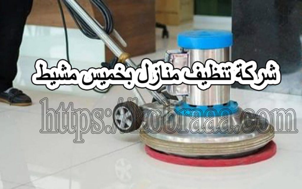 شركة تنظيف منازل بخميس مشيط