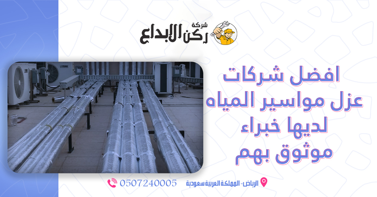 افضل شركات عزل مواسير المياه لديها خبراء موثوق بهم