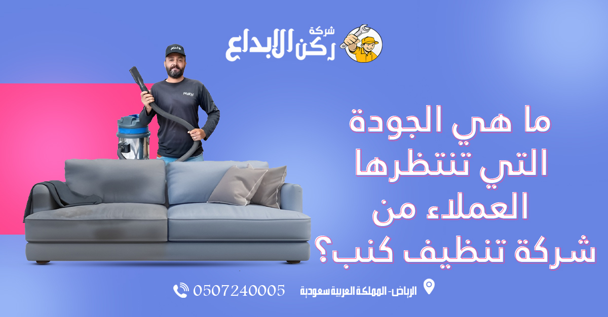 ما هي الجودة التي تنتظرها العملاء من شركة تنظيف كنب؟